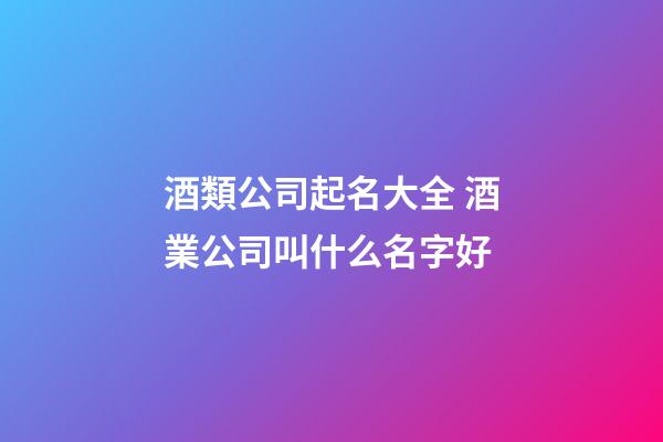 酒類公司起名大全 酒業公司叫什么名字好-第1張-公司起名-玄機派